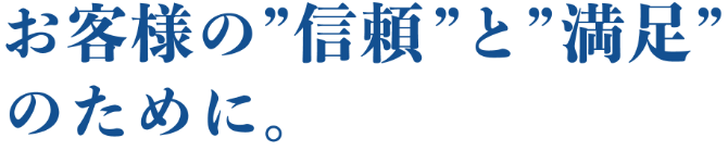 お客様の信頼と満足のために